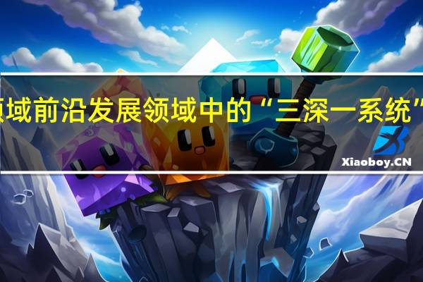 地球科学领域前沿发展领域中的“三深一系统”具体所指是什么