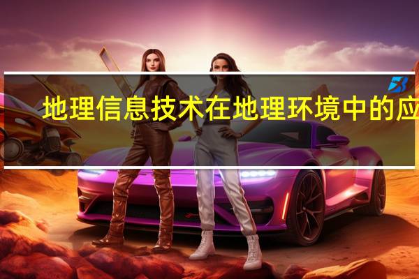 地理信息技术在地理环境中的应用,各种技术的优点是什么