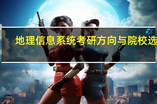 地理信息系统考研方向与院校选择