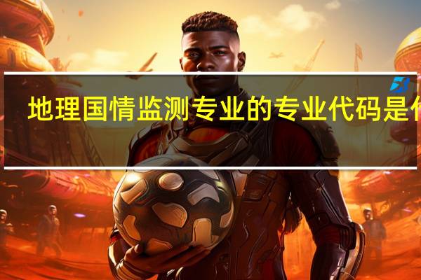 地理国情监测专业的专业代码是什么