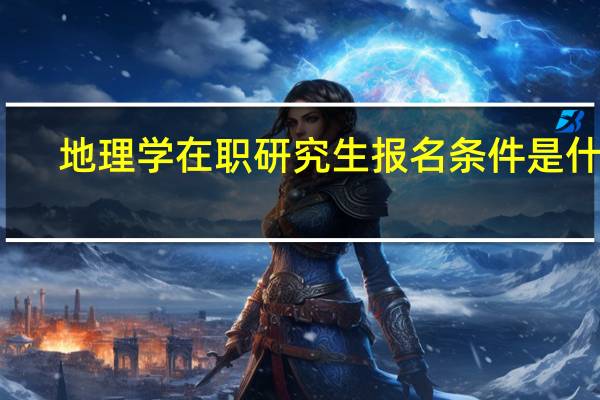地理学在职研究生报名条件是什么