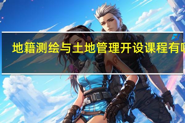 地籍测绘与土地管理开设课程有哪些