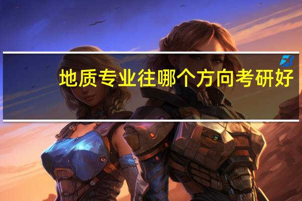 地质专业往哪个方向考研好