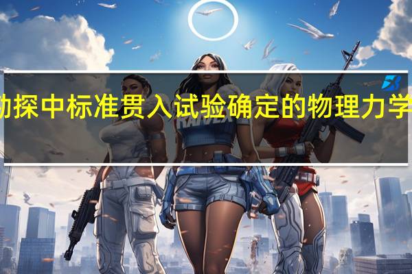 地质勘探中标准贯入试验确定的物理力学指标有哪些