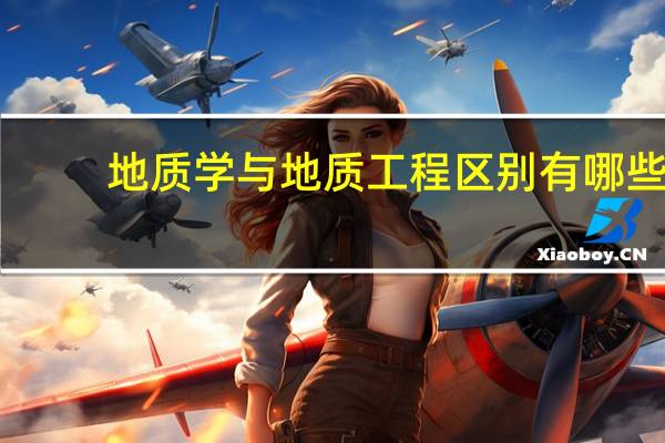 地质学与地质工程区别有哪些