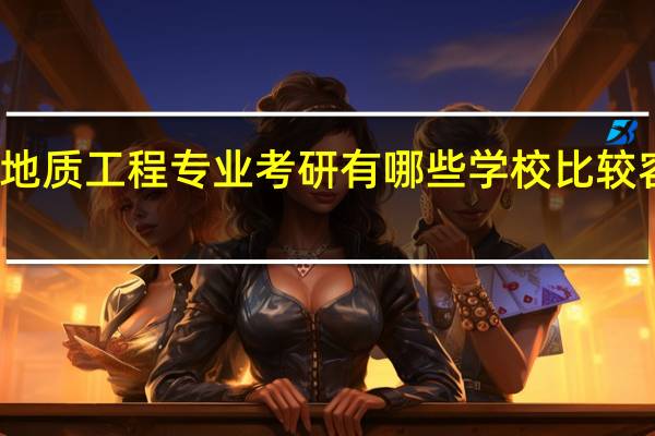 地质工程专业考研  有哪些学校比较容易进