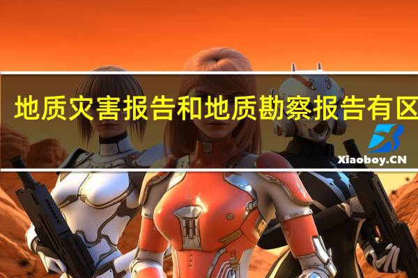 地质灾害报告和地质勘察报告有区别吗