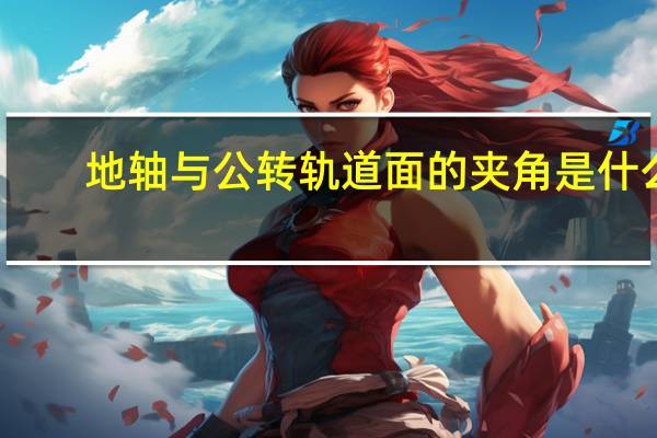 地轴与公转轨道面的夹角是什么（地轴与公转轨道面的夹角是）