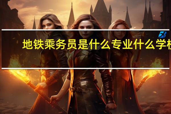地铁乘务员是什么专业什么学校