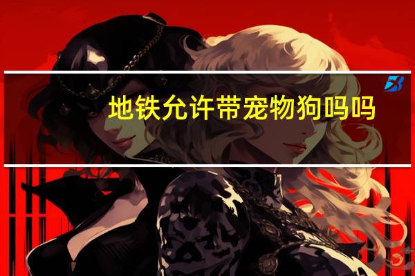 地铁允许带宠物狗吗吗