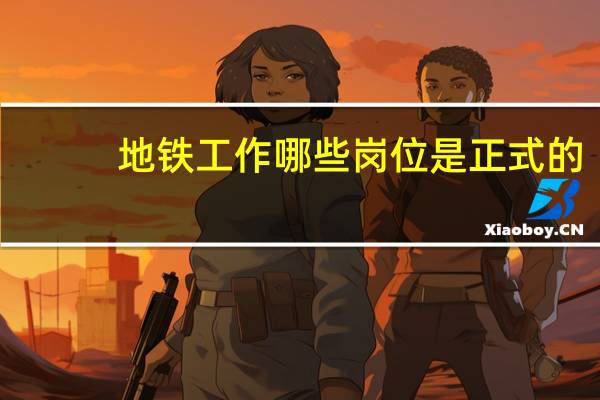 地铁工作哪些岗位是正式的