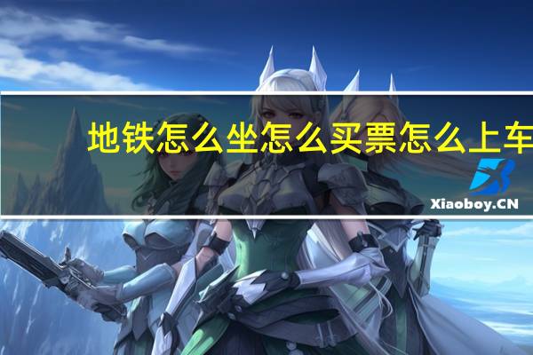地铁怎么坐怎么买票怎么上车（地铁怎么坐怎么买票）