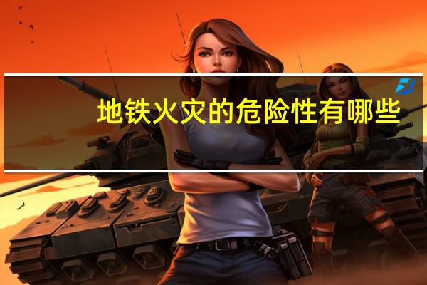 地铁火灾的危险性有哪些