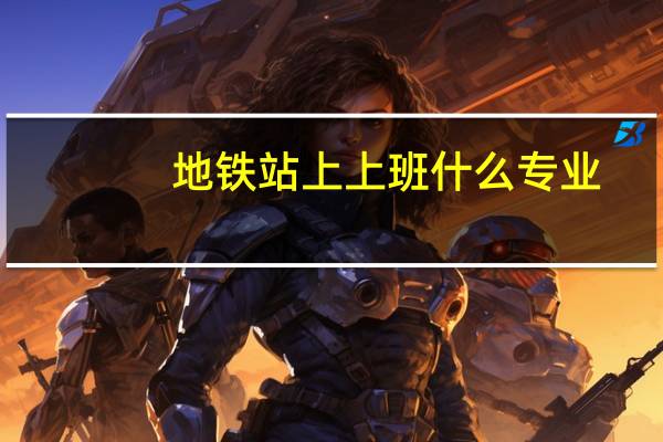 地铁站上上班什么专业
