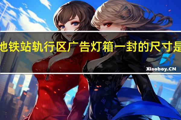 地铁站轨行区广告灯箱一封的尺寸是多少5