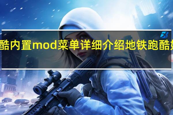 地铁跑酷内置mod菜单详细介绍 地铁跑酷如何内置菜单