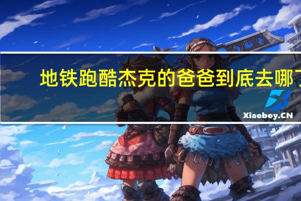 地铁跑酷杰克的爸爸到底去哪了