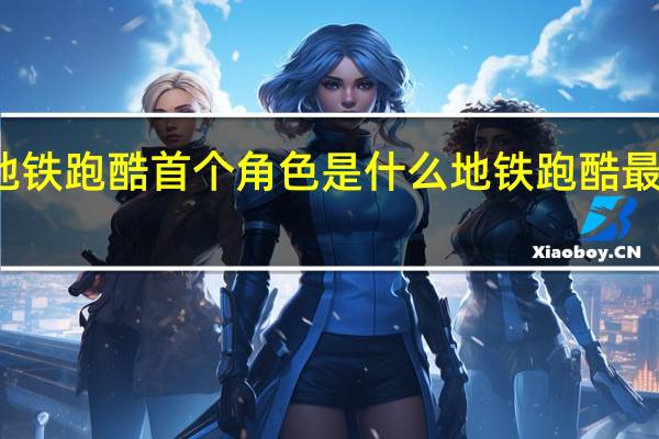 地铁跑酷首个角色是什么 地铁跑酷最强角色