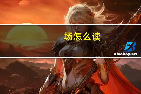 场怎么读，怎么写