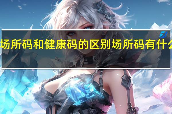 场所码和健康码的区别 场所码有什么作用　
