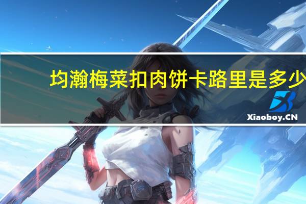 均瀚 梅菜扣肉饼卡路里是多少