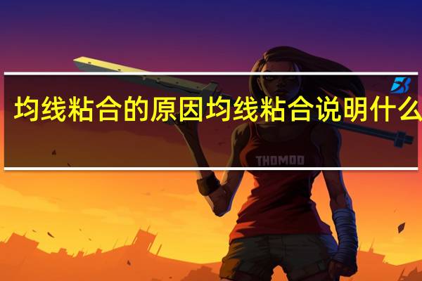均线粘合的原因 均线粘合说明什么行情？