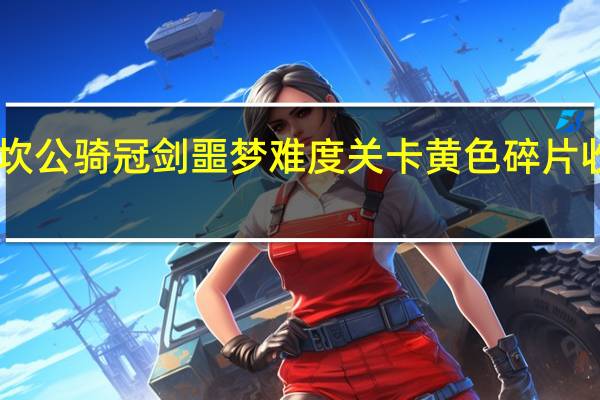 坎公骑冠剑噩梦难度关卡黄色碎片收集10-2回到地下城王国