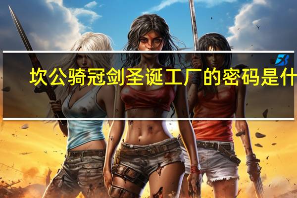 坎公骑冠剑圣诞工厂的密码是什么-圣诞工厂的密码分享