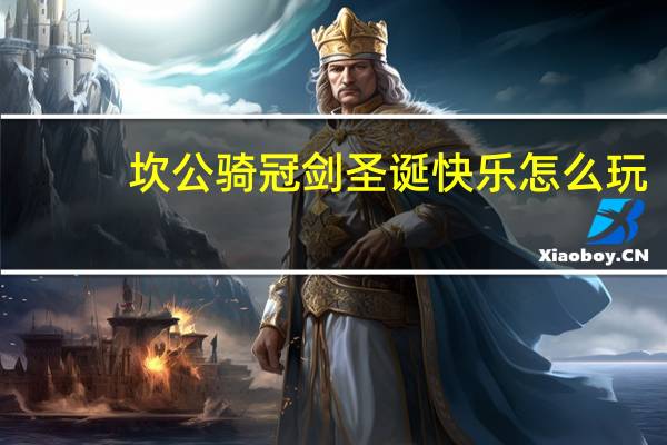坎公骑冠剑圣诞快乐怎么玩-圣诞快乐全收集攻略