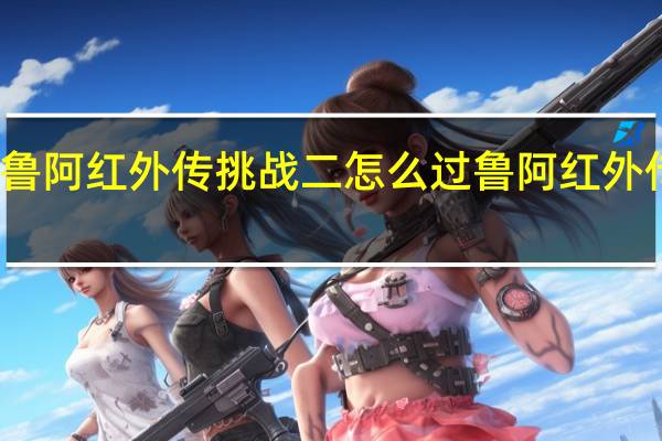 坎公骑冠剑鲁阿红外传挑战二怎么过 鲁阿红外传挑战二通关攻略