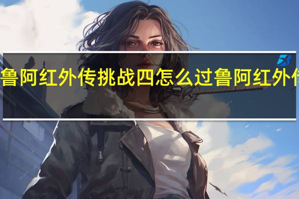 坎公骑冠剑鲁阿红外传挑战四怎么过 鲁阿红外传挑战四通关攻略