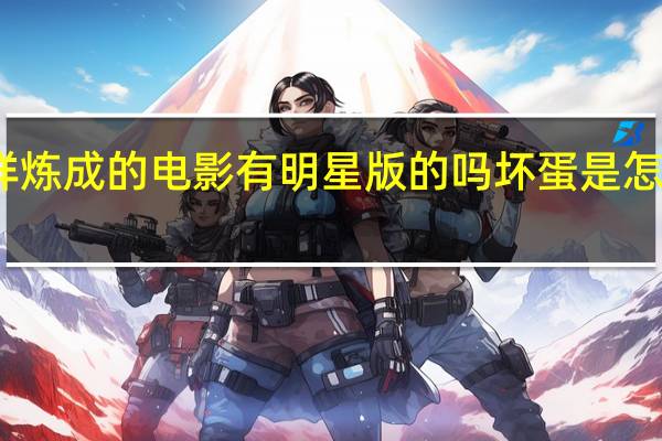 坏蛋是怎样炼成的电影有明星版的吗 坏蛋是怎么样炼成的电影