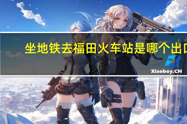 坐地铁去福田火车站是哪个出口