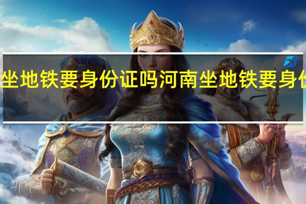 坐地铁要身份证吗河南 坐地铁要身份证吗