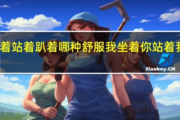 坐着躺着站着趴着哪种舒服 我坐着你站着我吃着你看着