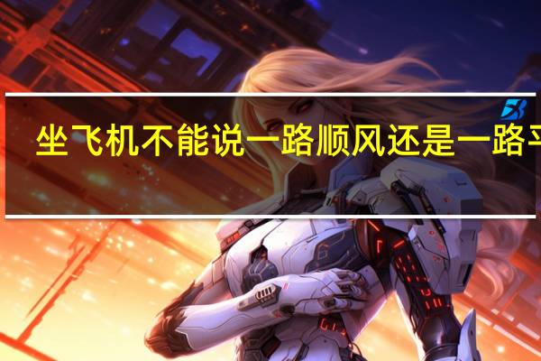 坐飞机不能说一路顺风还是一路平安（坐飞机不能说一路顺风）