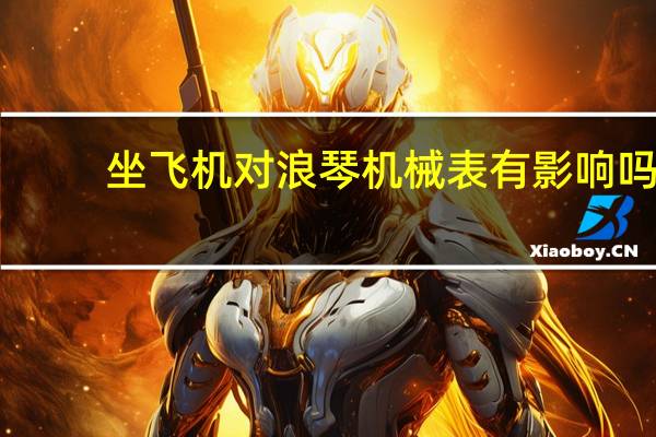 坐飞机对浪琴机械表有影响吗