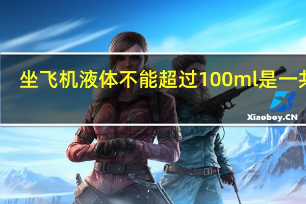 坐飞机液体不能超过100ml是一共么