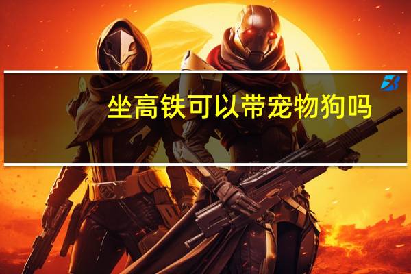 坐高铁可以带宠物狗吗