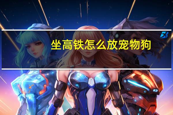 坐高铁怎么放宠物狗