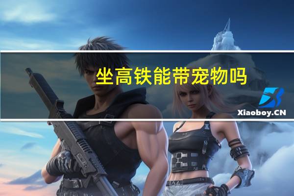 坐高铁能带宠物吗