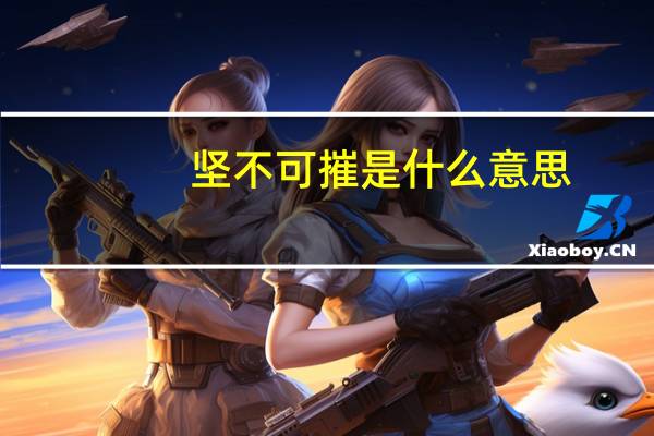 坚不可摧是什么意思?(坚不可摧的意思)