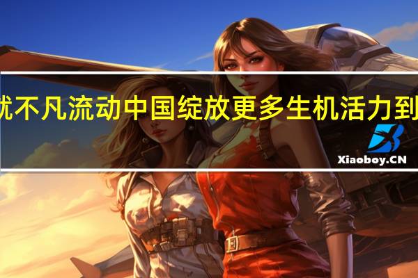 坚守成就不凡 流动中国绽放更多生机活力 到底什么情况嘞