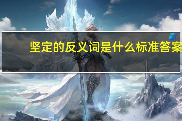 坚定的反义词是什么 标准答案（坚定的反义词）