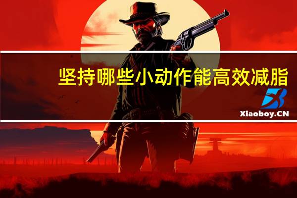 坚持哪些小动作能高效减脂
