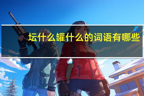 坛什么罐什么的词语有哪些?