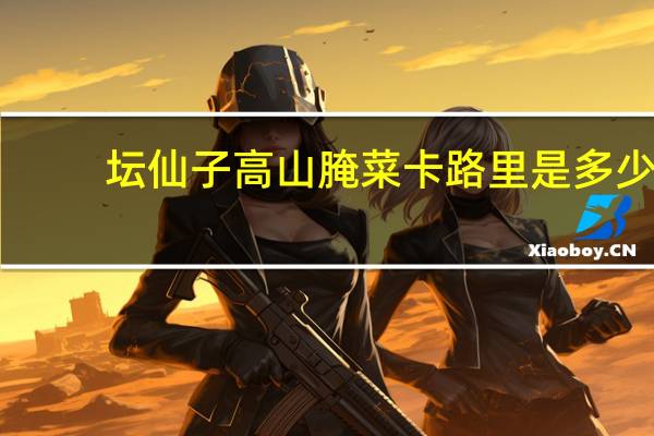 坛仙子 高山腌菜卡路里是多少