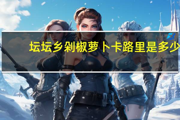 坛坛乡剁椒萝卜卡路里是多少