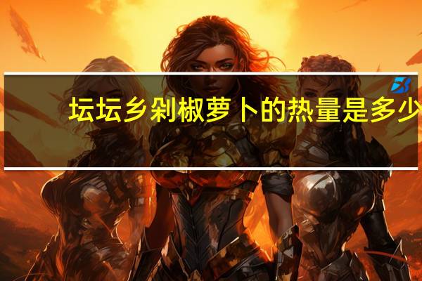 坛坛乡剁椒萝卜的热量是多少