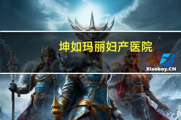 坤如玛丽妇产医院(坤如玛丽集团全国有多少家医院)